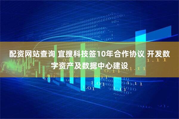 配资网站查询 宜搜科技签10年合作协议 开发数字资产及数据中心建设