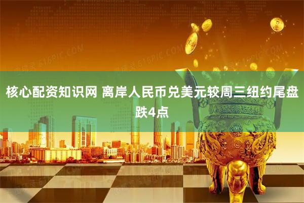 核心配资知识网 离岸人民币兑美元较周三纽约尾盘跌4点
