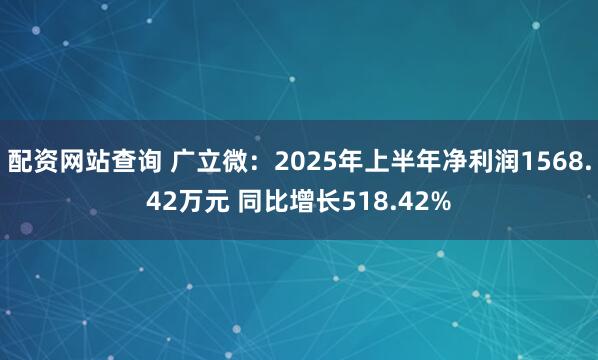 配资网站查询 广立微：2025年上半年净利润1568.42万元 同比增长518.42%
