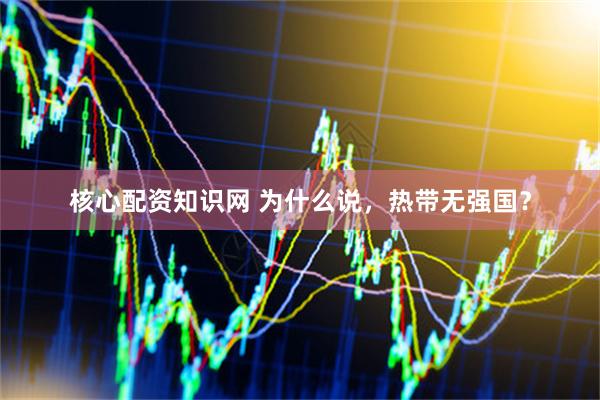 核心配资知识网 为什么说，热带无强国？