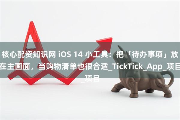 核心配资知识网 iOS 14 小工具：把「待办事项」放在主画面，当购物清单也很合适_TickTick_App_项目
