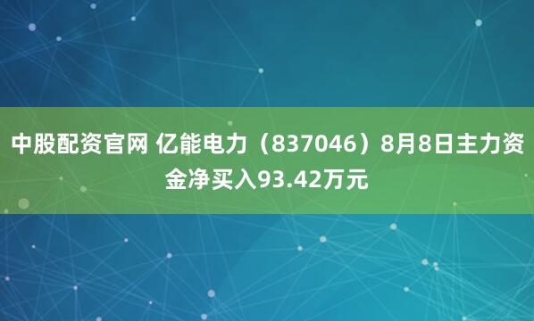 中股配资官网 亿能电力（837046）8月8日主力资金净买入93.42万元
