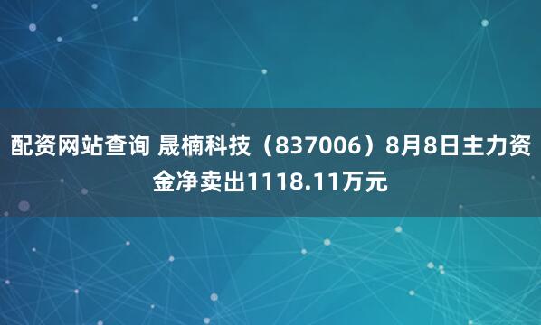 配资网站查询 晟楠科技（837006）8月8日主力资金净卖出1118.11万元