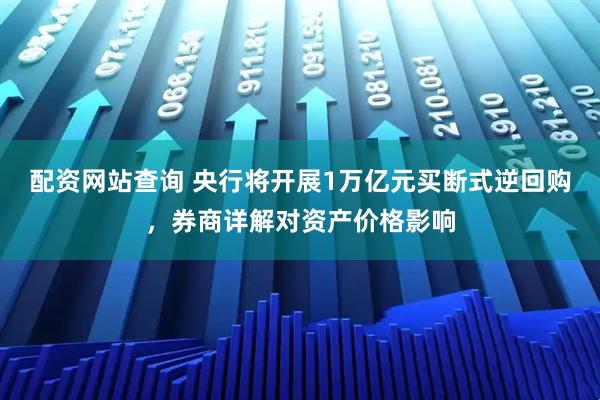 配资网站查询 央行将开展1万亿元买断式逆回购，券商详解对资产价格影响