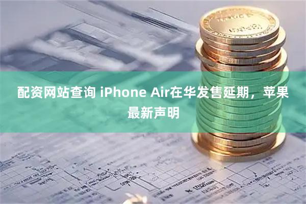 配资网站查询 iPhone Air在华发售延期，苹果最新声明