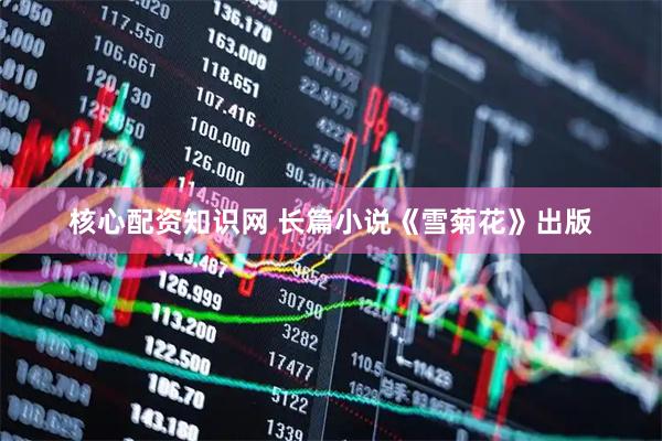 核心配资知识网 长篇小说《雪菊花》出版