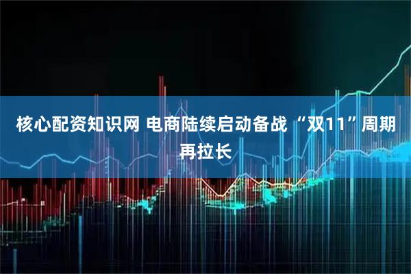 核心配资知识网 电商陆续启动备战 “双11”周期再拉长