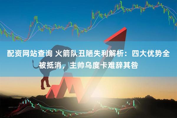 配资网站查询 火箭队丑陋失利解析：四大优势全被抵消，主帅乌度卡难辞其咎